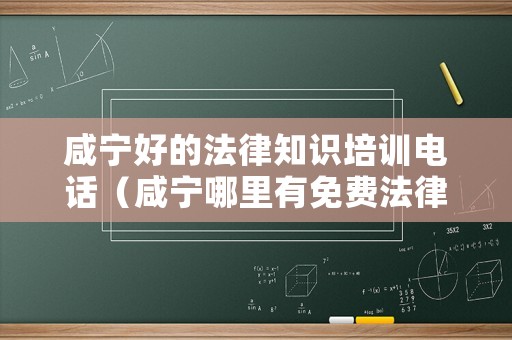咸寧好的法律知識培訓電話（咸寧哪里有免費法律咨詢）