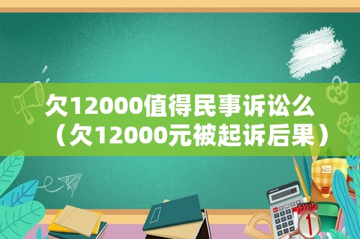 欠12000值得民事訴訟么（欠12000元被起訴后果）