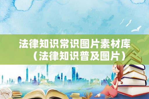 法律知識常識圖片素材庫（法律知識普及圖片）