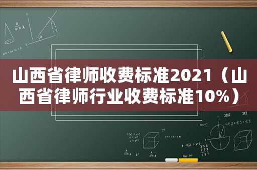山西省律師收費標(biāo)準(zhǔn)2021（山西省律師行業(yè)收費標(biāo)準(zhǔn)10%）