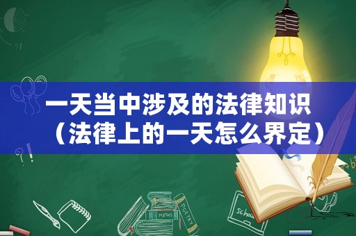 一天當中涉及的法律知識（法律上的一天怎么界定）