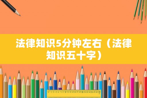 法律知識5分鐘左右（法律知識五十字）
