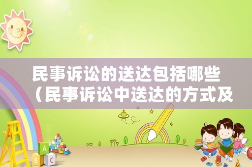 民事訴訟的送達(dá)包括哪些（民事訴訟中送達(dá)的方式及其適用）