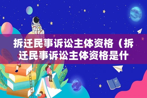 拆遷民事訴訟主體資格（拆遷民事訴訟主體資格是什么）