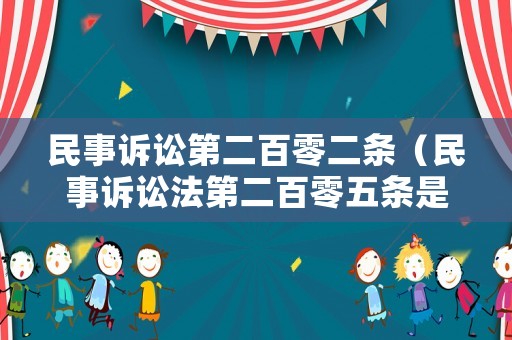 民事訴訟第二百零二條（民事訴訟法第二百零五條是什么?）
