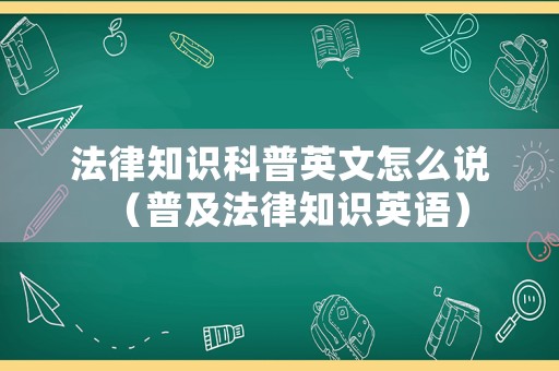 法律知識科普英文怎么說（普及法律知識英語）