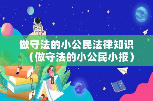 做守法的小公民法律知識(shí)（做守法的小公民小報(bào)）