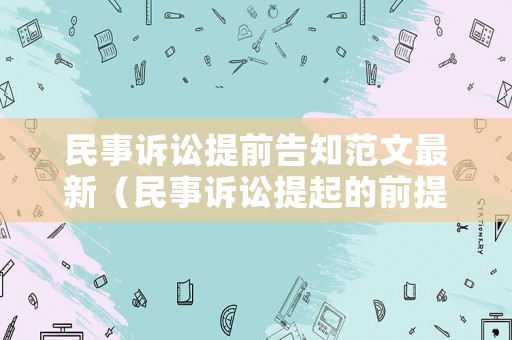 民事訴訟提前告知范文最新（民事訴訟提起的前提條件）