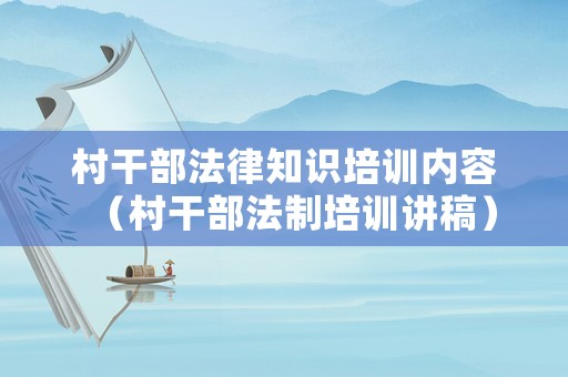村干部法律知識(shí)培訓(xùn)內(nèi)容（村干部法制培訓(xùn)講稿）