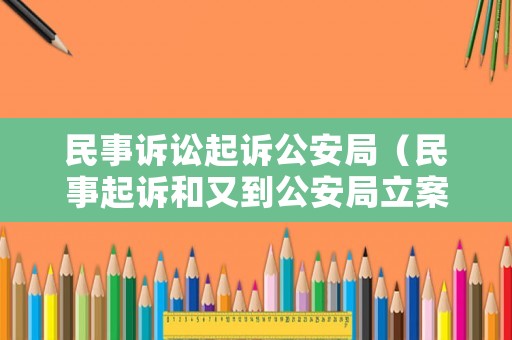 民事訴訟起訴公安局（民事起訴和又到公安局立案）