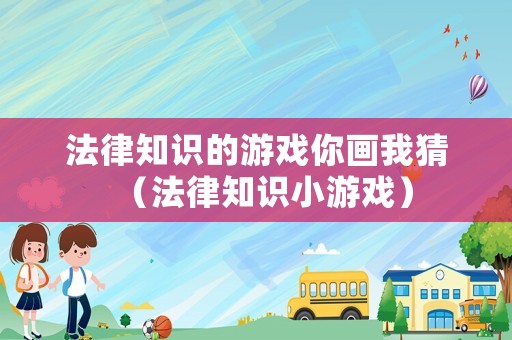 法律知識的游戲你畫我猜（法律知識小游戲）