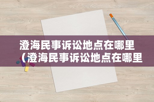 澄海民事訴訟地點在哪里（澄海民事訴訟地點在哪里查詢）