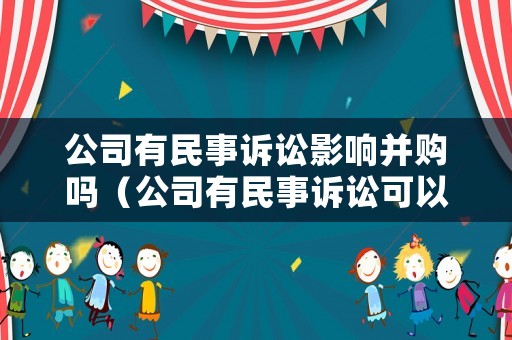 公司有民事訴訟影響并購(gòu)嗎（公司有民事訴訟可以申請(qǐng)破產(chǎn)嗎）