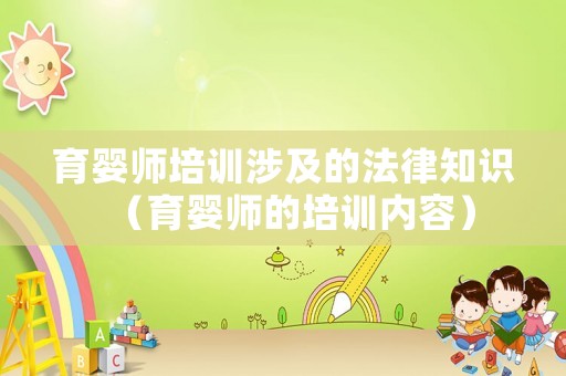 育嬰師培訓(xùn)涉及的法律知識(shí)（育嬰師的培訓(xùn)內(nèi)容）