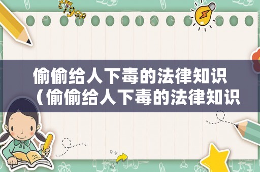 偷偷給人下毒的法律知識(shí)（偷偷給人下毒的法律知識(shí)視頻）