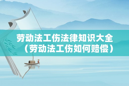 勞動法工傷法律知識大全（勞動法工傷如何賠償）