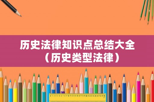 歷史法律知識點(diǎn)總結(jié)大全（歷史類型法律）