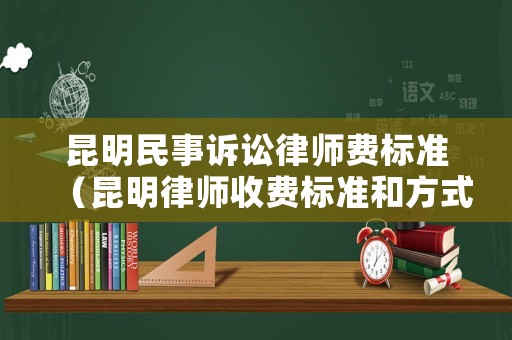 昆明民事訴訟律師費標準（昆明律師收費標準和方式）