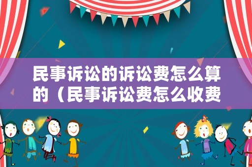 民事訴訟的訴訟費(fèi)怎么算的（民事訴訟費(fèi)怎么收費(fèi)標(biāo)準(zhǔn)）
