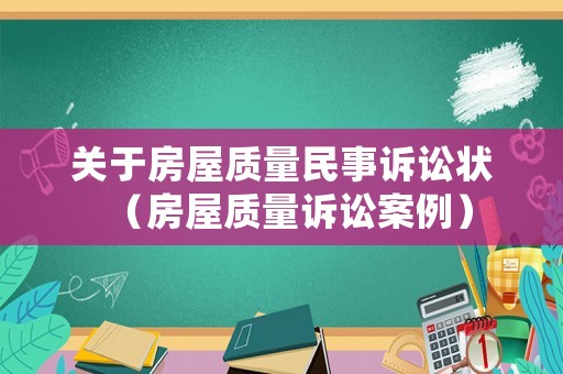 關(guān)于房屋質(zhì)量民事訴訟狀（房屋質(zhì)量訴訟案例）