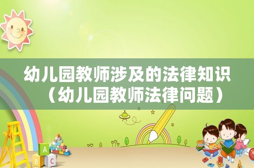 幼兒園教師涉及的法律知識（幼兒園教師法律問題）