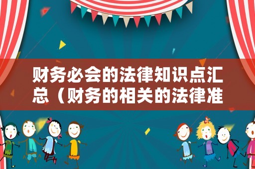 財(cái)務(wù)必會(huì)的法律知識(shí)點(diǎn)匯總（財(cái)務(wù)的相關(guān)的法律準(zhǔn)則）