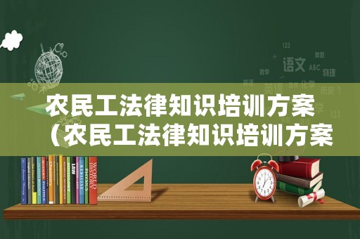 農(nóng)民工法律知識培訓(xùn)方案（農(nóng)民工法律知識培訓(xùn)方案怎么寫）