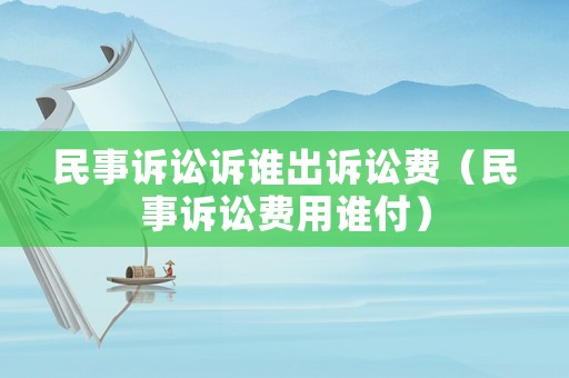民事訴訟訴誰出訴訟費(fèi)（民事訴訟費(fèi)用誰付）