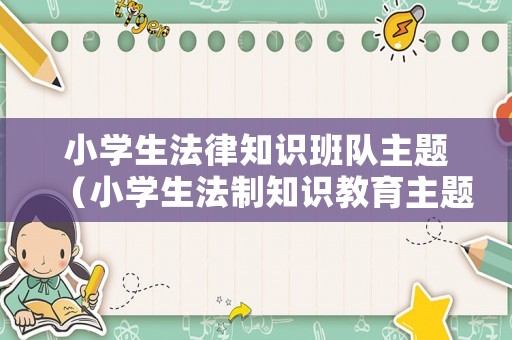 小學(xué)生法律知識班隊(duì)主題（小學(xué)生法制知識教育主題班會教案）