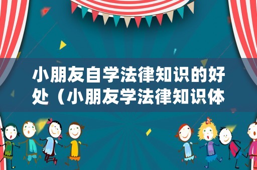 小朋友自學(xué)法律知識的好處（小朋友學(xué)法律知識體驗）
