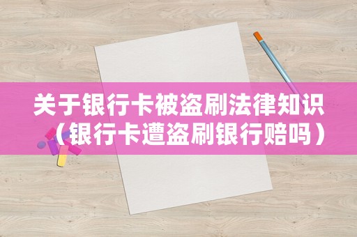 關(guān)于銀行卡被盜刷法律知識（銀行卡遭盜刷銀行賠嗎）