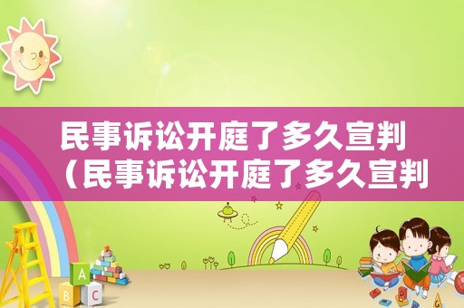 民事訴訟開(kāi)庭了多久宣判（民事訴訟開(kāi)庭了多久宣判下來(lái)）