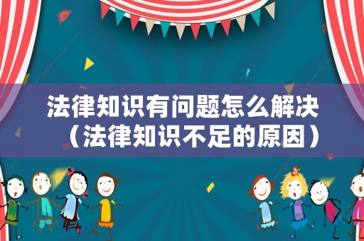 法律知識(shí)有問(wèn)題怎么解決（法律知識(shí)不足的原因）