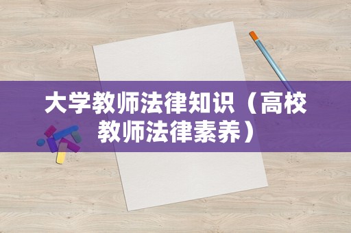 大學(xué)教師法律知識（高校教師法律素養(yǎng)）