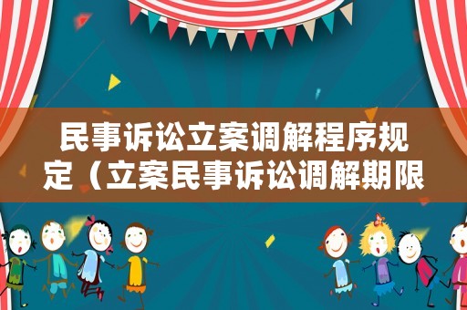 民事訴訟立案調(diào)解程序規(guī)定（立案民事訴訟調(diào)解期限）
