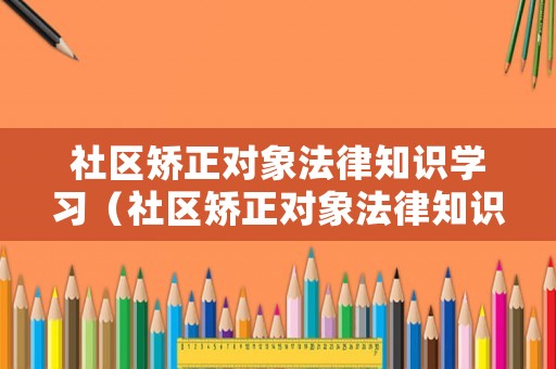 社區(qū)矯正對象法律知識學習（社區(qū)矯正對象法律知識考試試題）