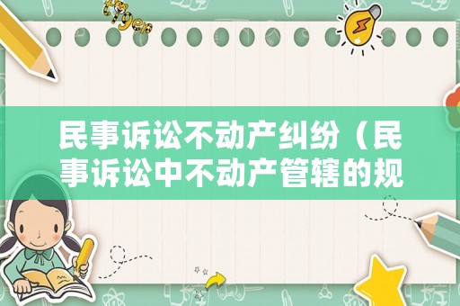 民事訴訟不動產(chǎn)糾紛（民事訴訟中不動產(chǎn)管轄的規(guī)定）
