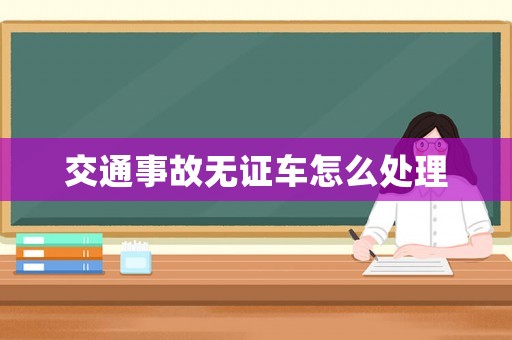 交通事故無(wú)證車(chē)怎么處理
