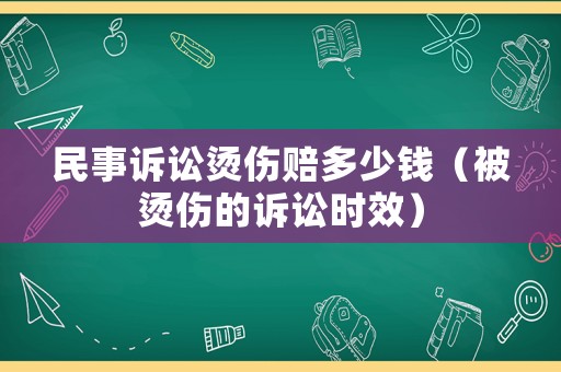 民事訴訟燙傷賠多少錢（被燙傷的訴訟時效）
