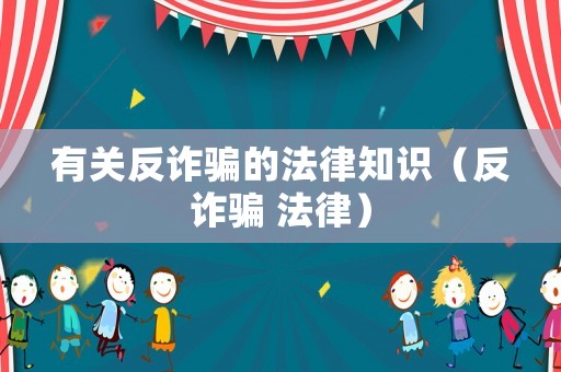 有關(guān)反詐騙的法律知識（反詐騙 法律）
