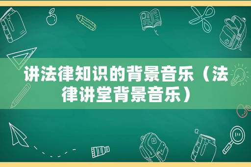 講法律知識的背景音樂（法律講堂背景音樂）