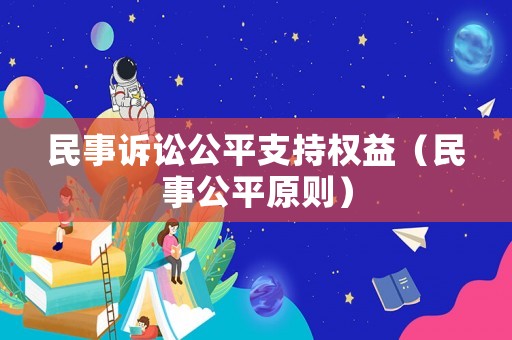 民事訴訟公平支持權(quán)益（民事公平原則）