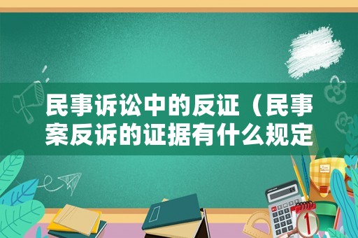 民事訴訟中的反證（民事案反訴的證據(jù)有什么規(guī)定）