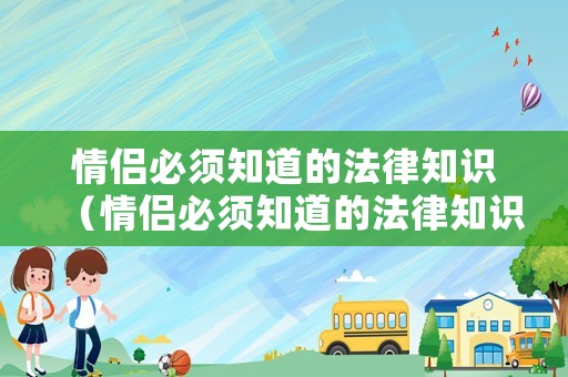 情侶必須知道的法律知識(shí)（情侶必須知道的法律知識(shí)）