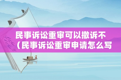 民事訴訟重審可以撤訴不（民事訴訟重審申請(qǐng)?jiān)趺磳懀? title=