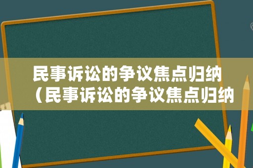 民事訴訟的爭(zhēng)議焦點(diǎn)歸納（民事訴訟的爭(zhēng)議焦點(diǎn)歸納怎么寫）