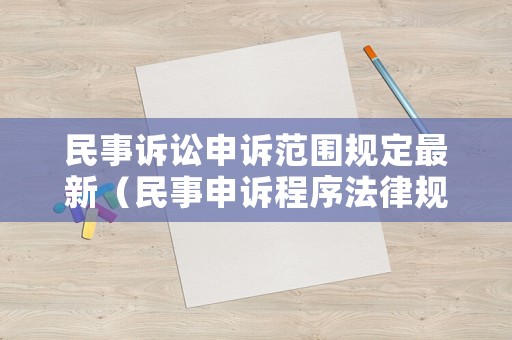 民事訴訟申訴范圍規(guī)定最新（民事申訴程序法律規(guī)定）