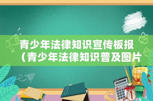 青少年法律知識宣傳板報（青少年法律知識普及圖片）