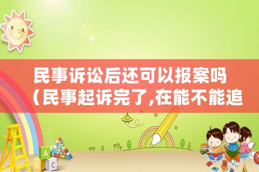 民事訴訟后還可以報(bào)案嗎（民事起訴完了,在能不能追究刑事案件）