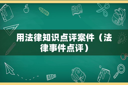 用法律知識(shí)點(diǎn)評(píng)案件（法律事件點(diǎn)評(píng)）